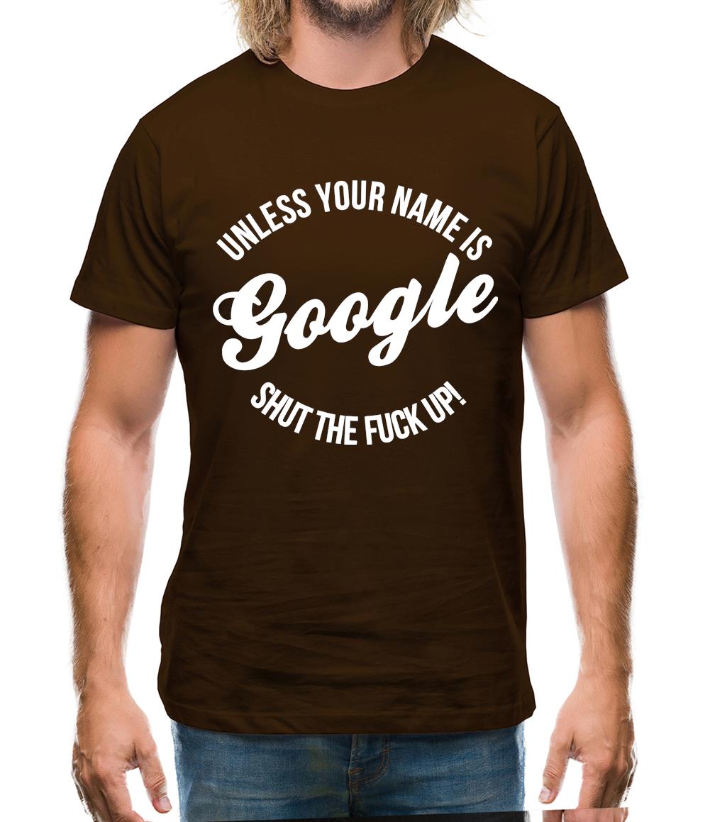 Unless your name is google, shut the F**K up! Mens T-Shirt Unless your name is google, shut the F**K up! Mens T-Shirt