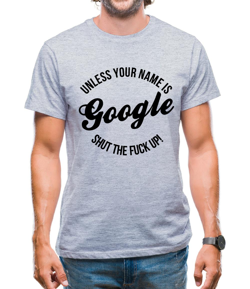 Unless your name is google, shut the F**K up! Mens T-Shirt Unless your name is google, shut the F**K up! Mens T-Shirt