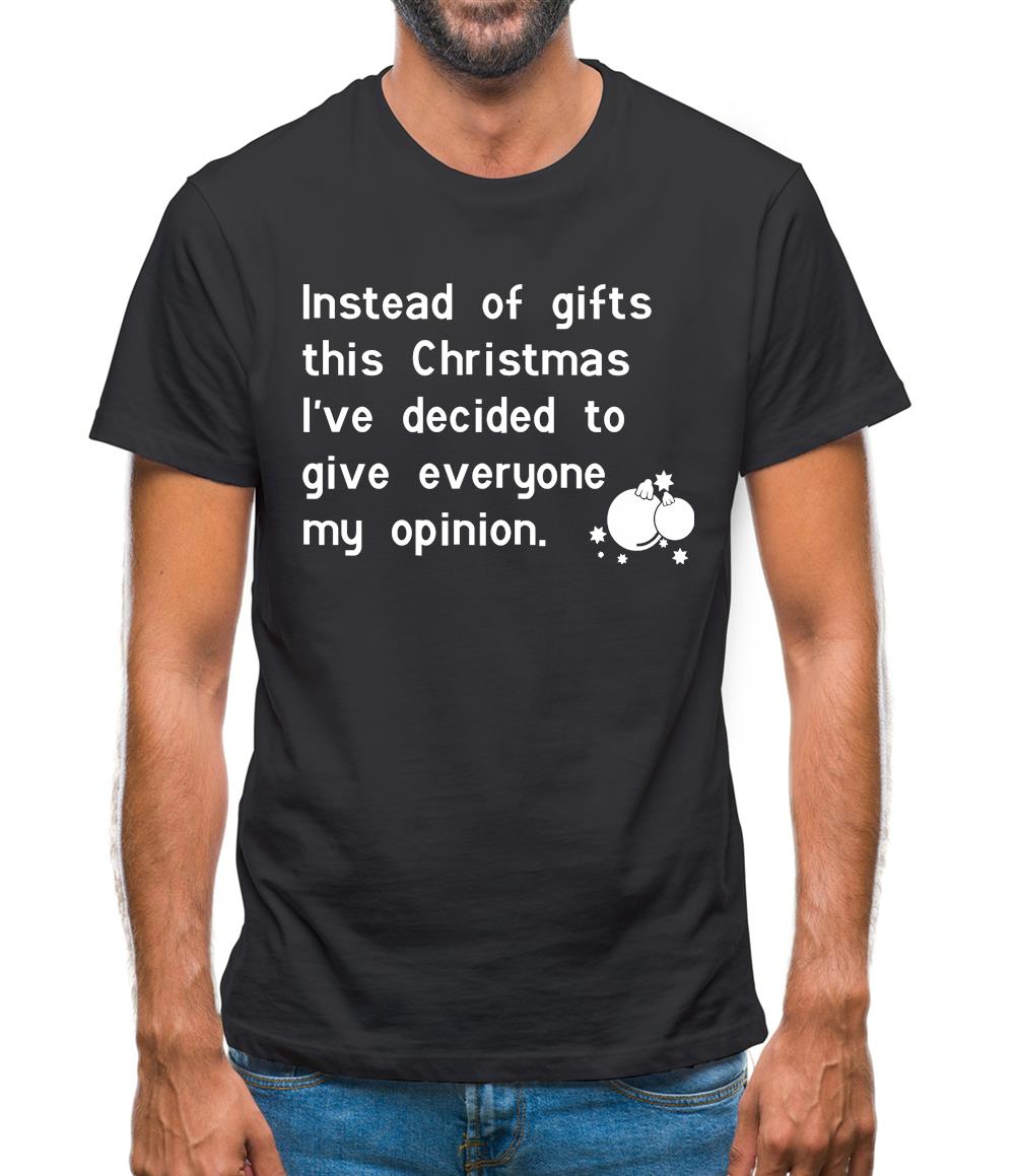 Instead of gifts this year, I've decided to give everyone my opinion Mens T-Shirt Instead of gifts this year, I've decided to give everyone my opinion Mens T-Shirt