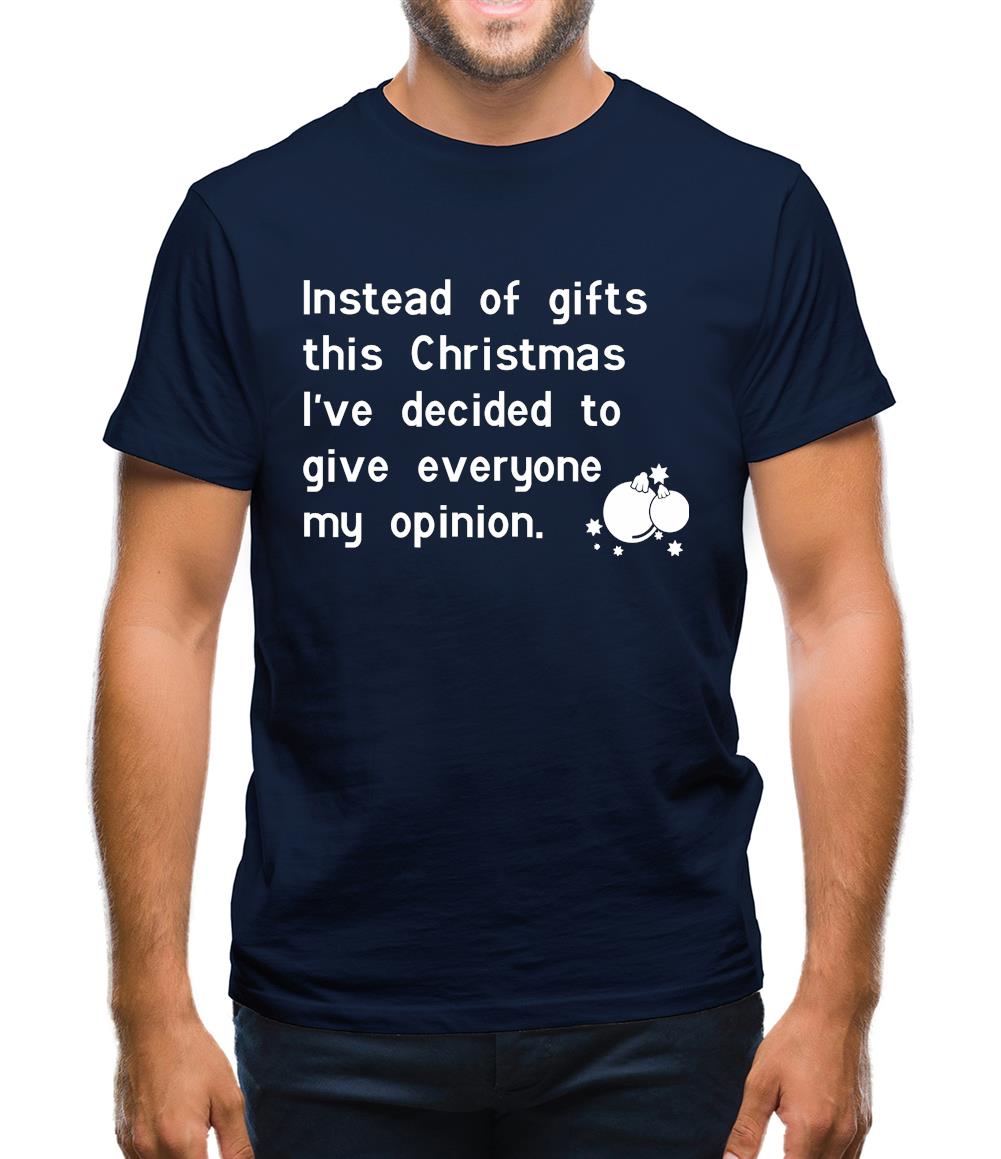 Instead of gifts this year, I've decided to give everyone my opinion Mens T-Shirt Instead of gifts this year, I've decided to give everyone my opinion Mens T-Shirt