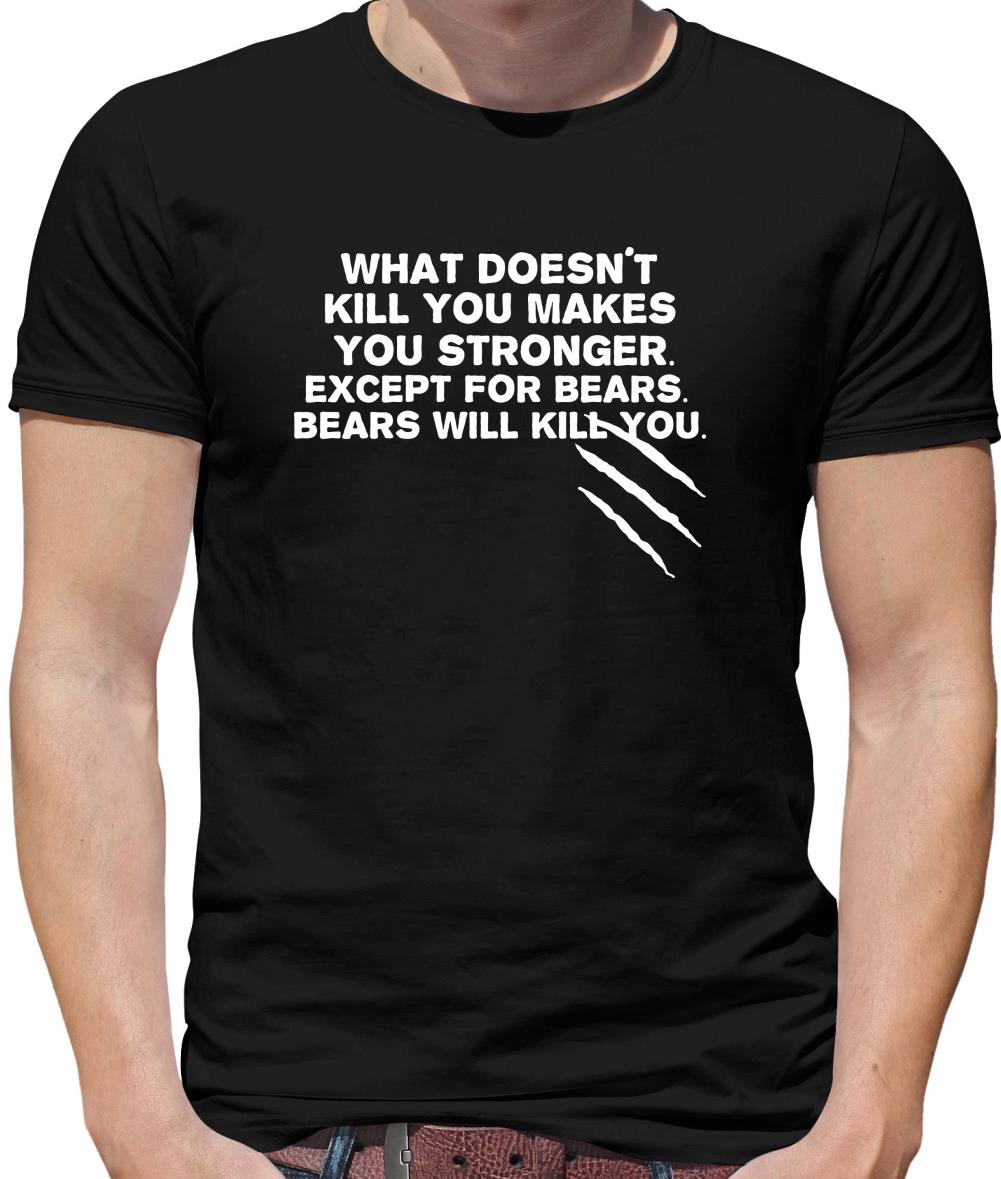 What Doesn't Kill You Makes You Stronger. Except For Bears. Bears Will Kill You. Mens T-Shirt What Doesn't Kill You Makes You Stronger. Except For Bears. Bears Will Kill You. Mens T-Shirt