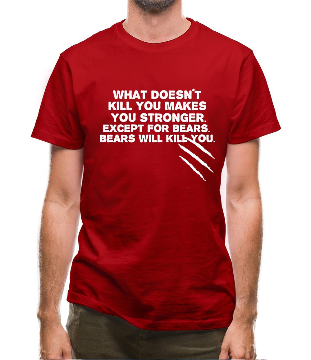What Doesn't Kill You Makes You Stronger. Except For Bears. Bears Will Kill You. Mens T-Shirt What Doesn't Kill You Makes You Stronger. Except For Bears. Bears Will Kill You. Mens T-Shirt