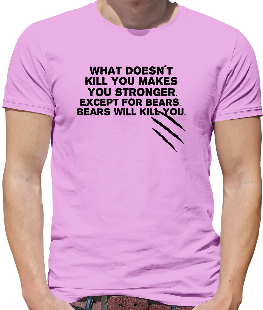 What Doesn't Kill You Makes You Stronger. Except For Bears. Bears Will Kill You. Mens T-Shirt What Doesn't Kill You Makes You Stronger. Except For Bears. Bears Will Kill You. Mens T-Shirt