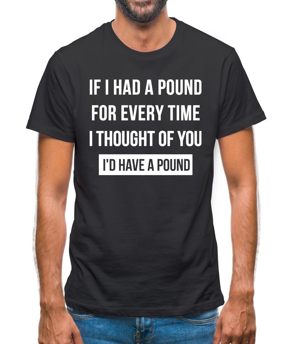 If I had a pound for every time i thought  of you, I'd have a pound Mens T-Shirt If I had a pound for every time i thought  of you, I'd have a pound Mens T-Shirt