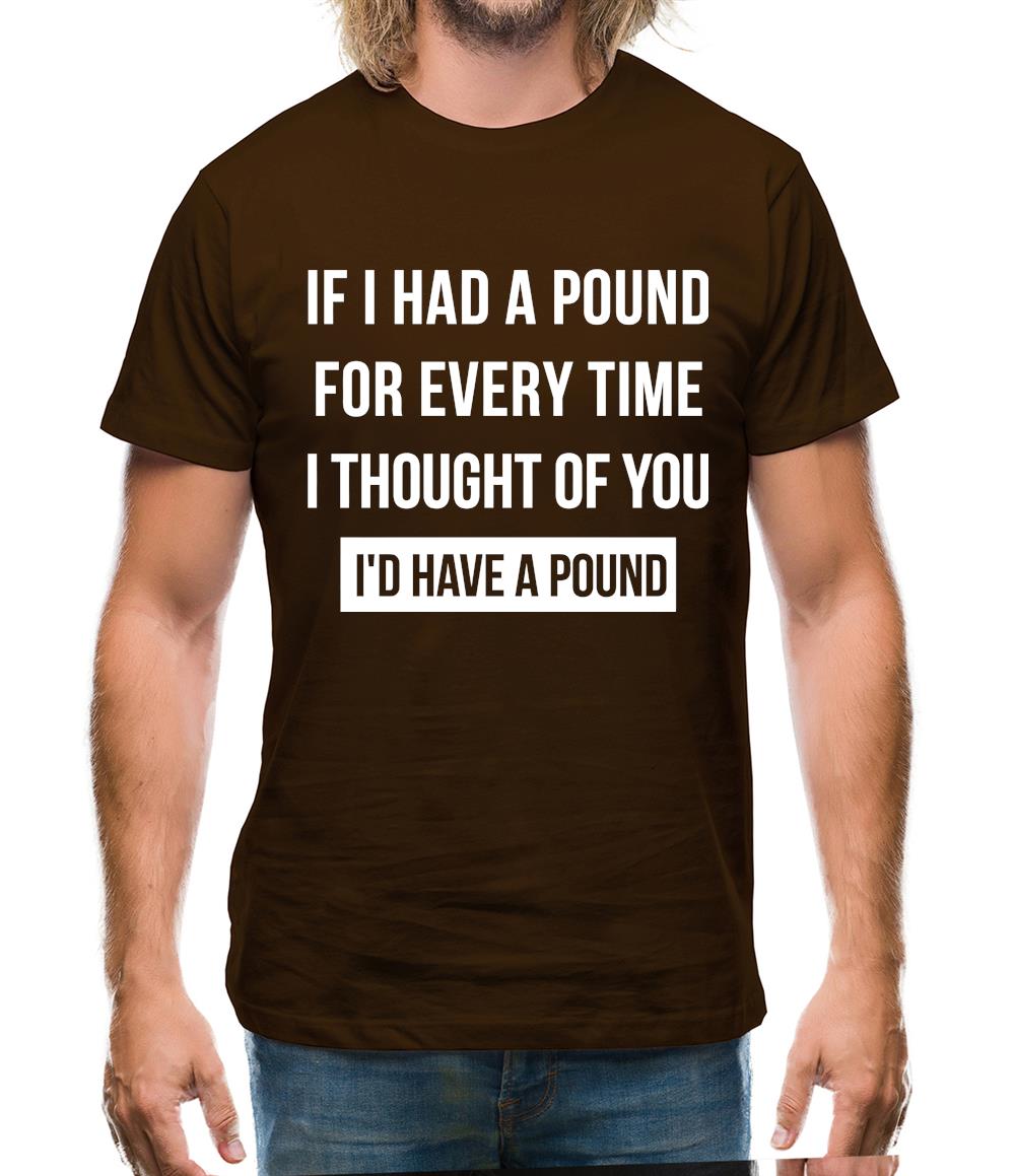 If I had a pound for every time i thought  of you, I'd have a pound Mens T-Shirt If I had a pound for every time i thought  of you, I'd have a pound Mens T-Shirt