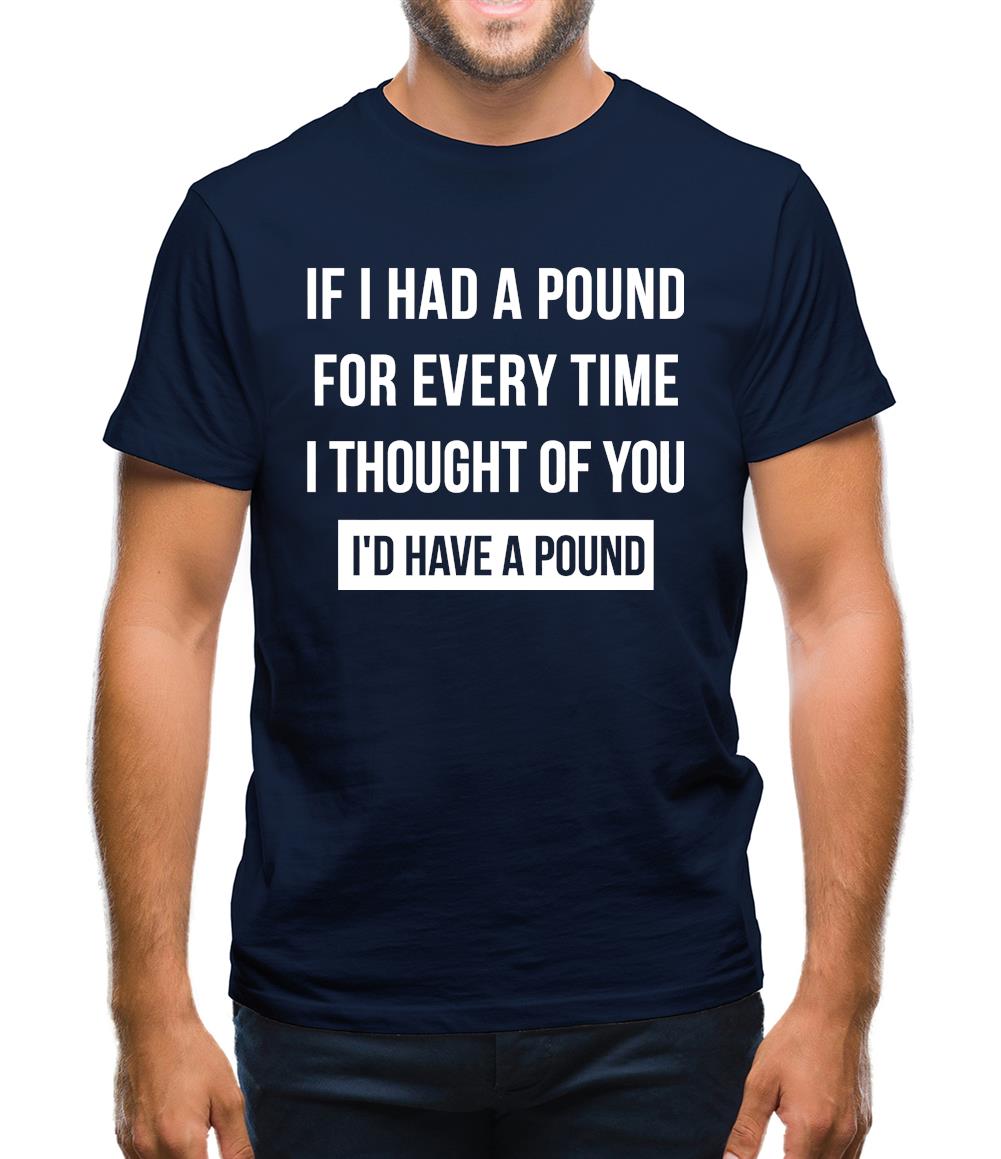 If I had a pound for every time i thought  of you, I'd have a pound Mens T-Shirt If I had a pound for every time i thought  of you, I'd have a pound Mens T-Shirt