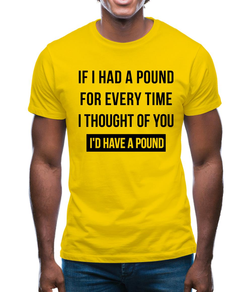 If I had a pound for every time i thought  of you, I'd have a pound Mens T-Shirt If I had a pound for every time i thought  of you, I'd have a pound Mens T-Shirt