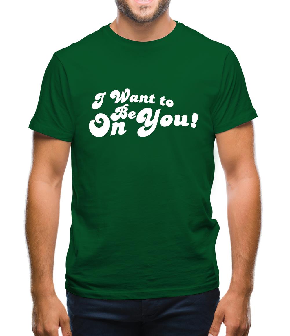 I Want To Be On You Mens T-Shirt I Want To Be On You Mens T-Shirt