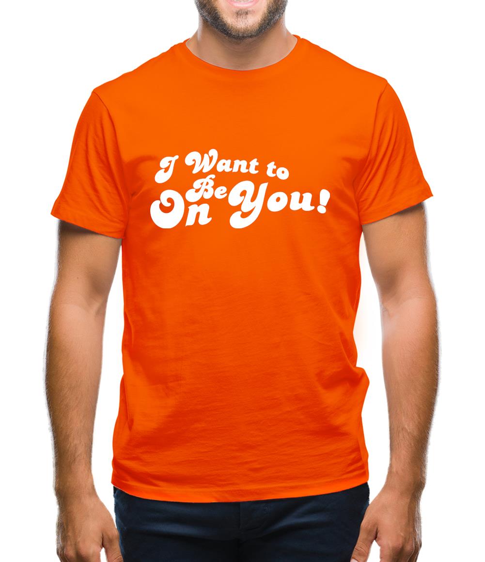 I Want To Be On You Mens T-Shirt I Want To Be On You Mens T-Shirt