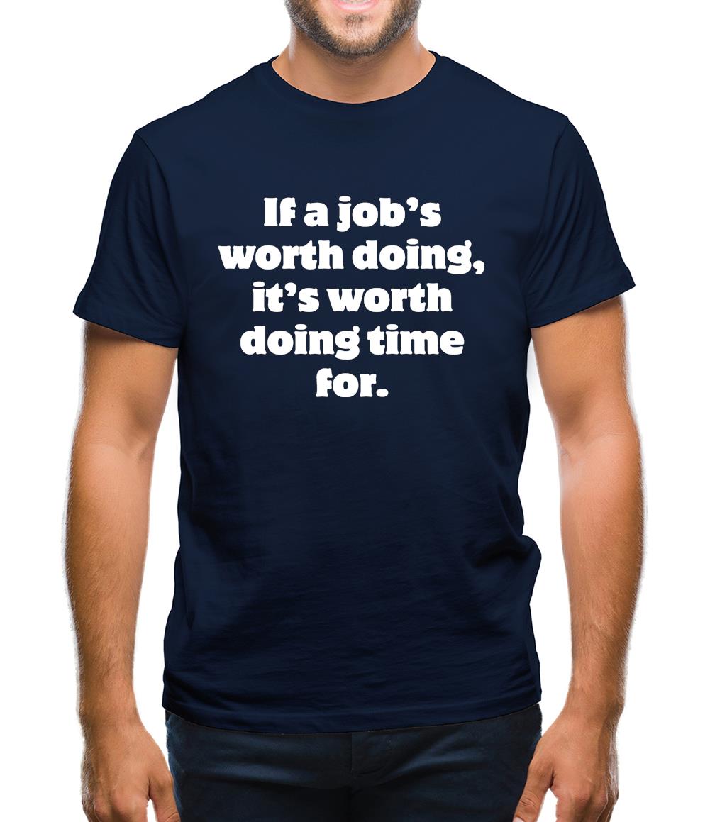 If a job's worth doing, it's worth doing time for Mens T-Shirt If a job's worth doing, it's worth doing time for Mens T-Shirt