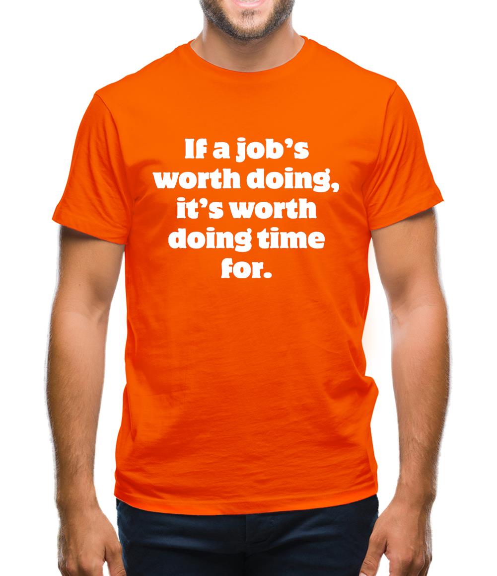 If a job's worth doing, it's worth doing time for Mens T-Shirt If a job's worth doing, it's worth doing time for Mens T-Shirt