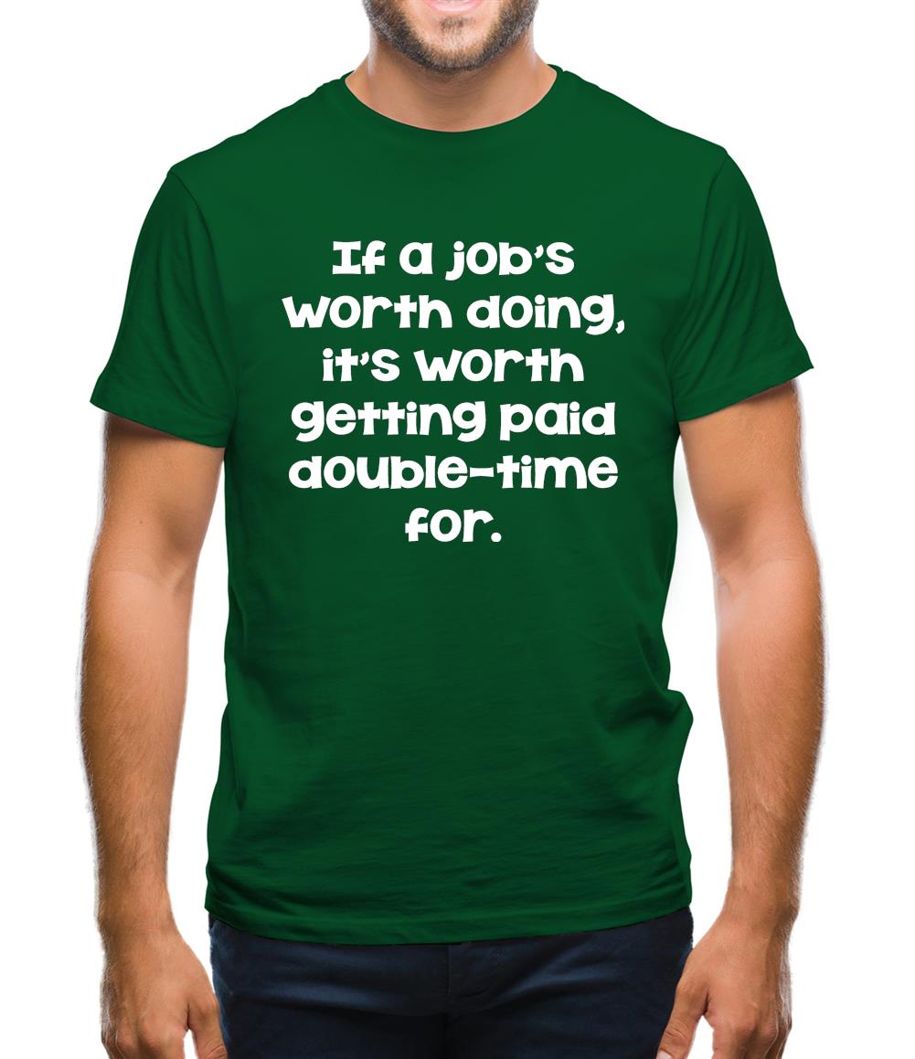 If a job's worth doing it's worth getting paid double-time for. Mens T-Shirt If a job's worth doing it's worth getting paid double-time for. Mens T-Shirt
