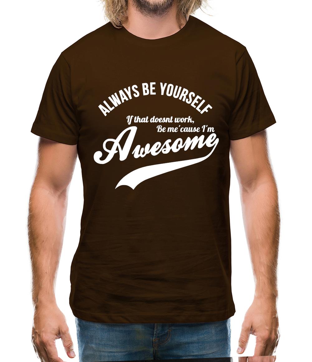 always be yourself,if that doesn't work be me 'cause I'm awesome Mens T-Shirt always be yourself,if that doesn't work be me 'cause I'm awesome Mens T-Shirt
