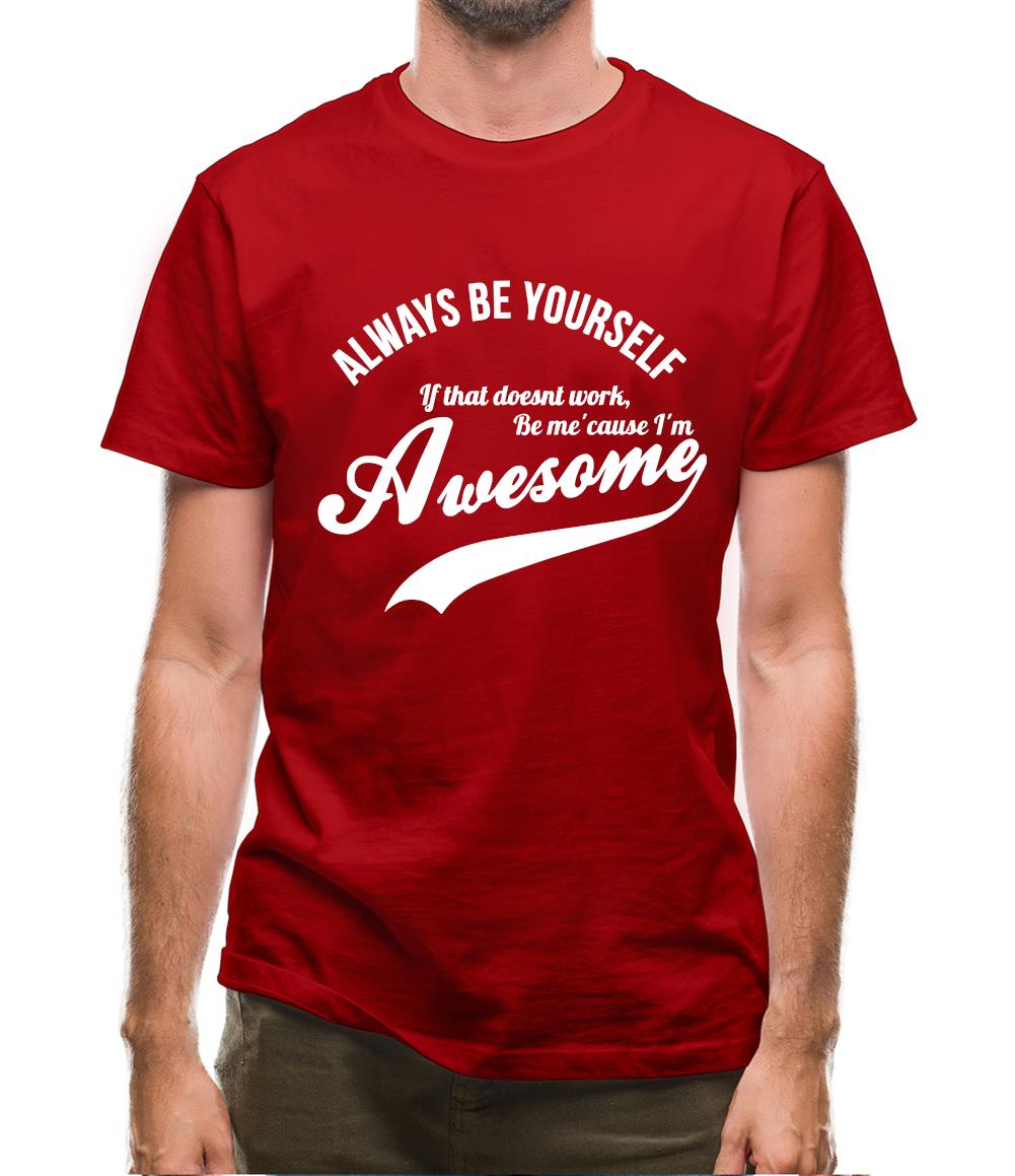 always be yourself,if that doesn't work be me 'cause I'm awesome Mens T-Shirt always be yourself,if that doesn't work be me 'cause I'm awesome Mens T-Shirt