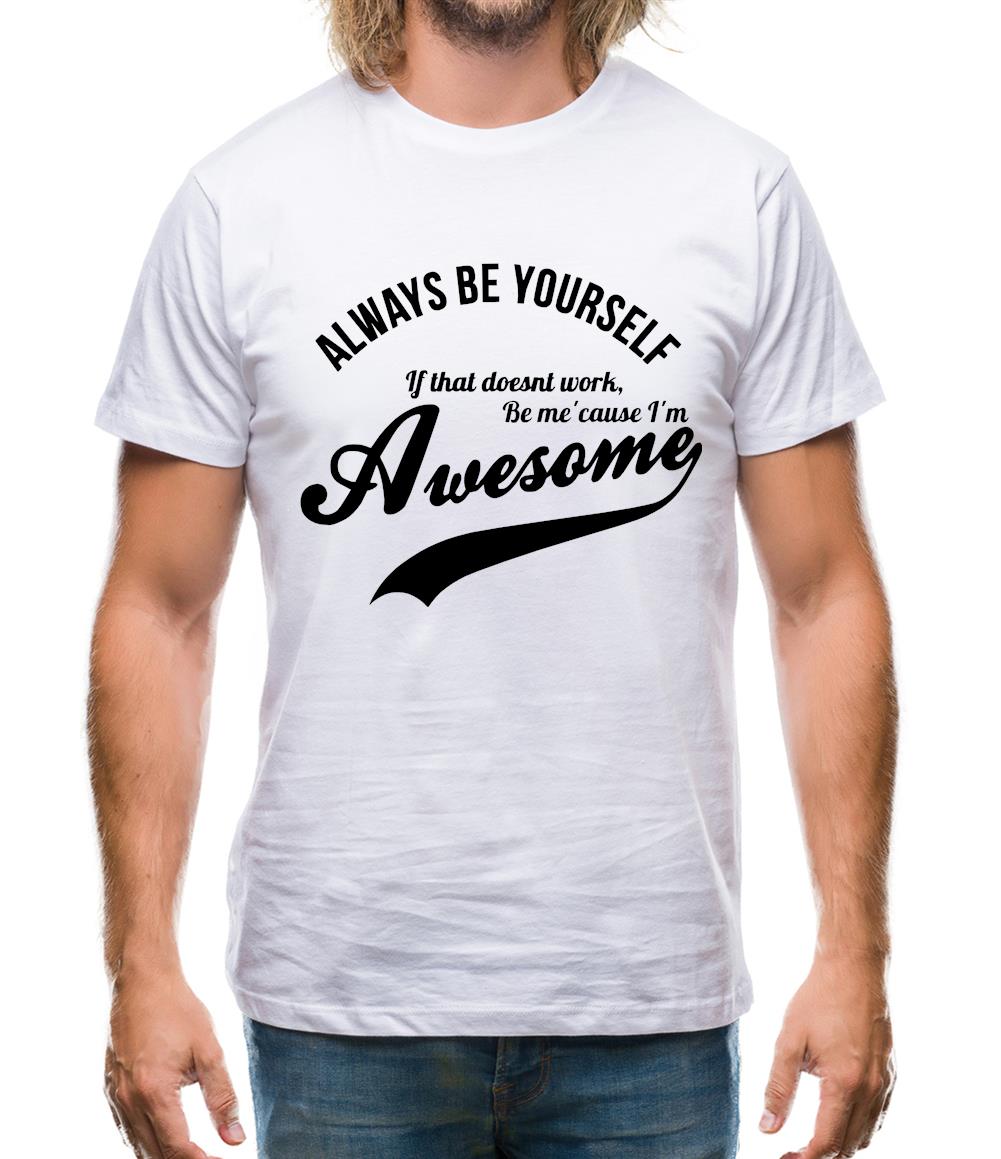 always be yourself,if that doesn't work be me 'cause I'm awesome Mens T-Shirt always be yourself,if that doesn't work be me 'cause I'm awesome Mens T-Shirt