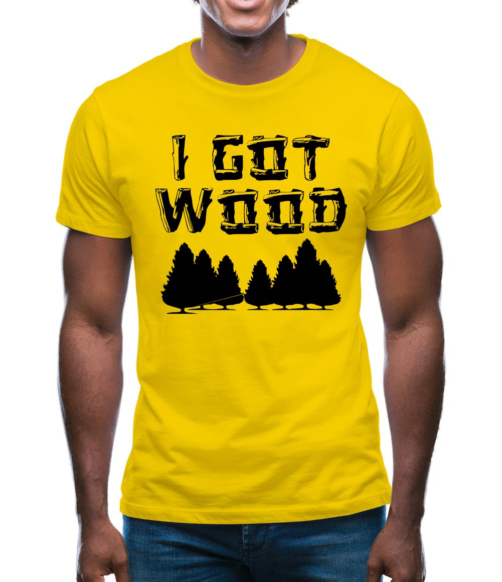 I Got Wood Mens T-Shirt I Got Wood Mens T-Shirt