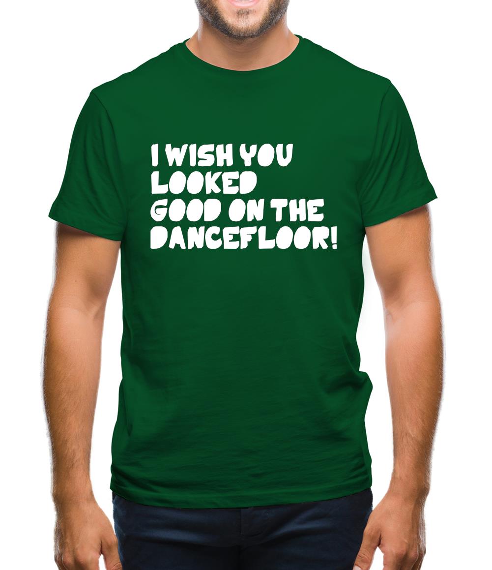 I Wish You Looked Good On The Dancefloor! Mens T-Shirt I Wish You Looked Good On The Dancefloor! Mens T-Shirt