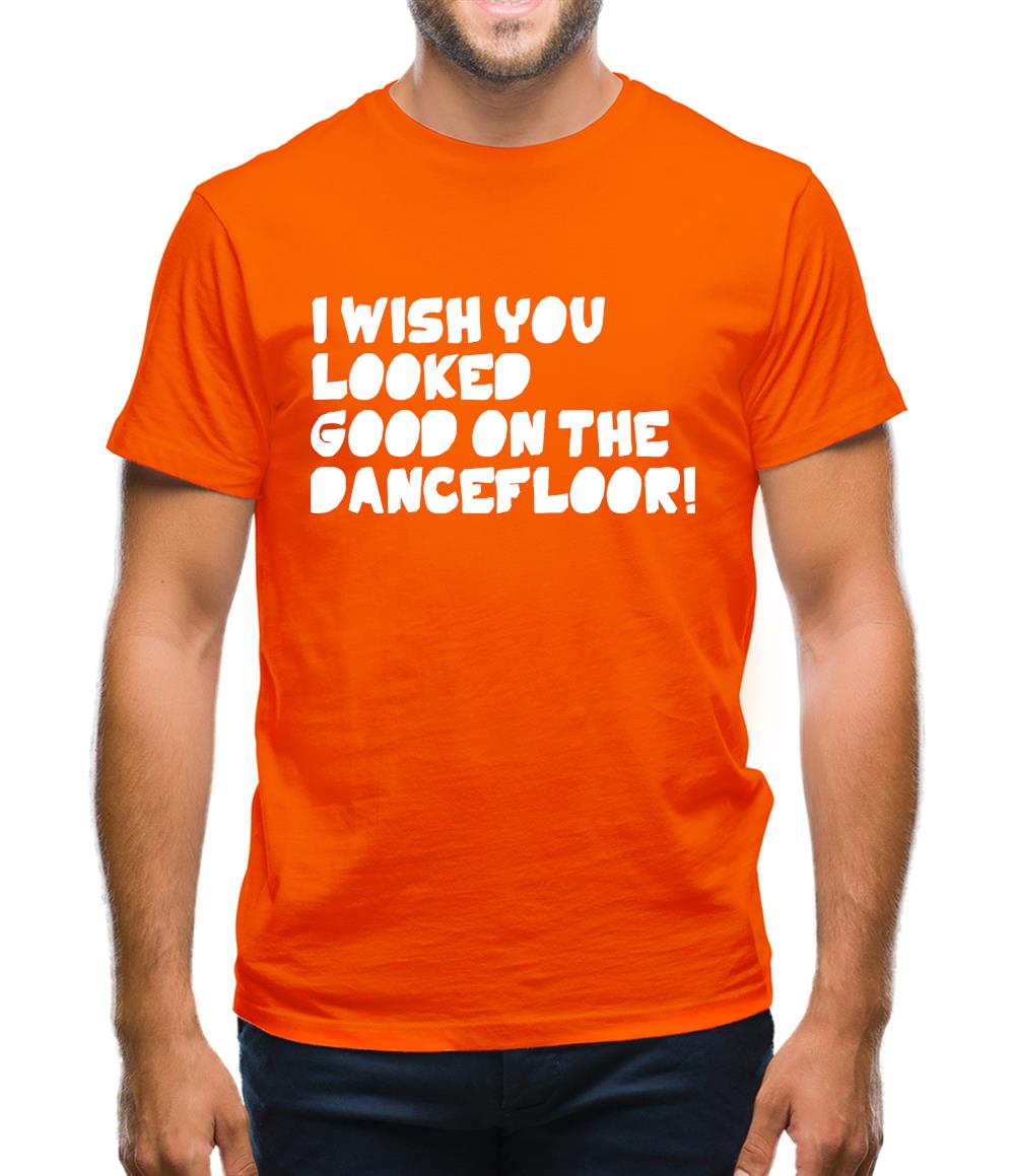 I Wish You Looked Good On The Dancefloor! Mens T-Shirt I Wish You Looked Good On The Dancefloor! Mens T-Shirt