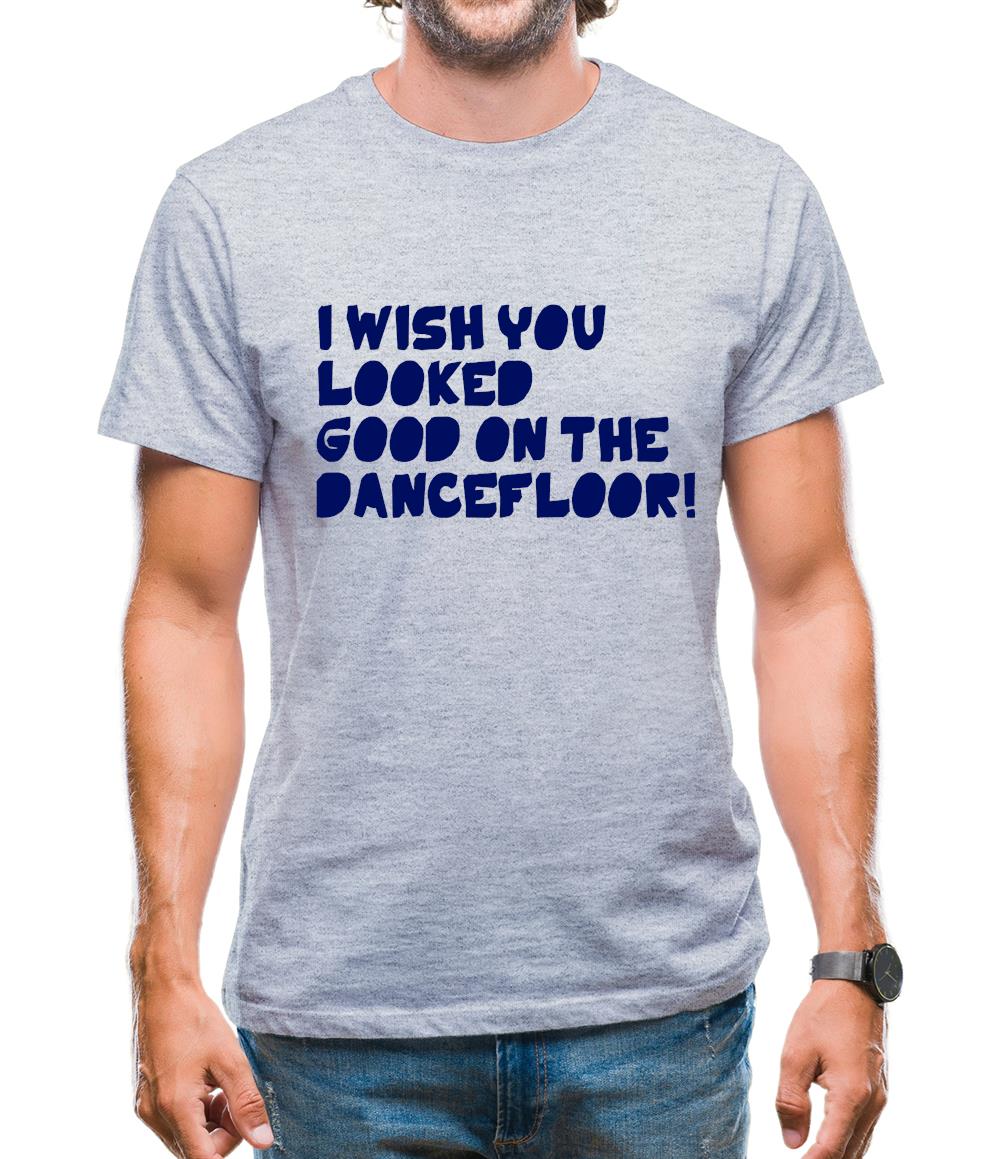 I Wish You Looked Good On The Dancefloor! Mens T-Shirt I Wish You Looked Good On The Dancefloor! Mens T-Shirt
