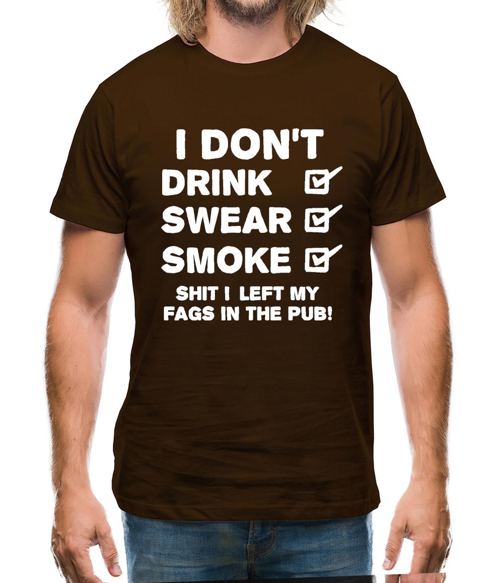 I Don't Drink, Swear, Smoke, Shit I Left My Fags In The Pub! Mens T-Shirt I Don't Drink, Swear, Smoke, Shit I Left My Fags In The Pub! Mens T-Shirt