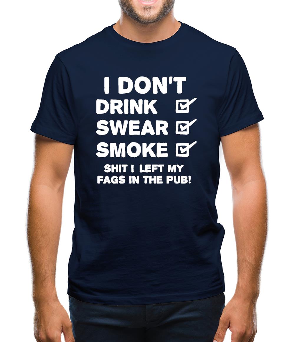 I Don't Drink, Swear, Smoke, Shit I Left My Fags In The Pub! Mens T-Shirt I Don't Drink, Swear, Smoke, Shit I Left My Fags In The Pub! Mens T-Shirt