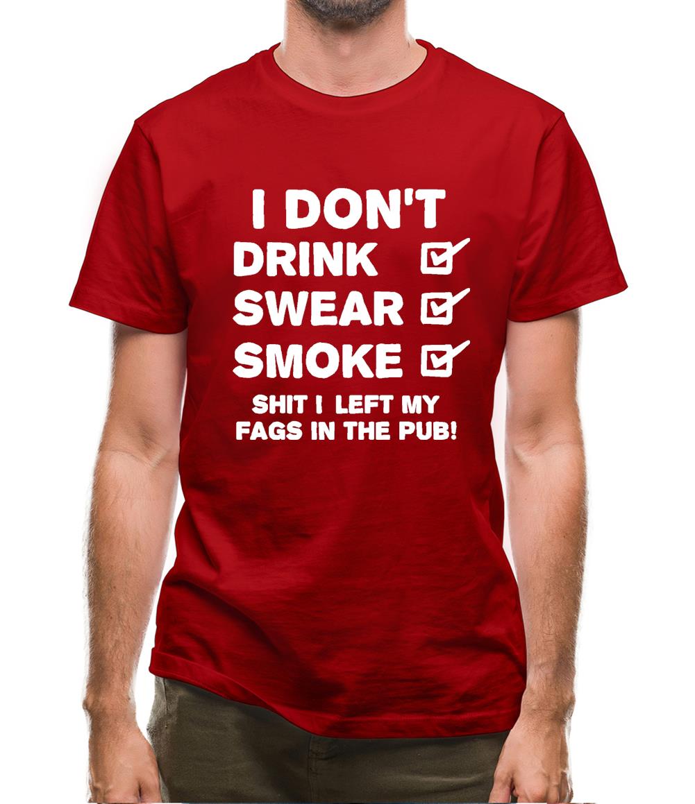 I Don't Drink, Swear, Smoke, Shit I Left My Fags In The Pub! Mens T-Shirt I Don't Drink, Swear, Smoke, Shit I Left My Fags In The Pub! Mens T-Shirt
