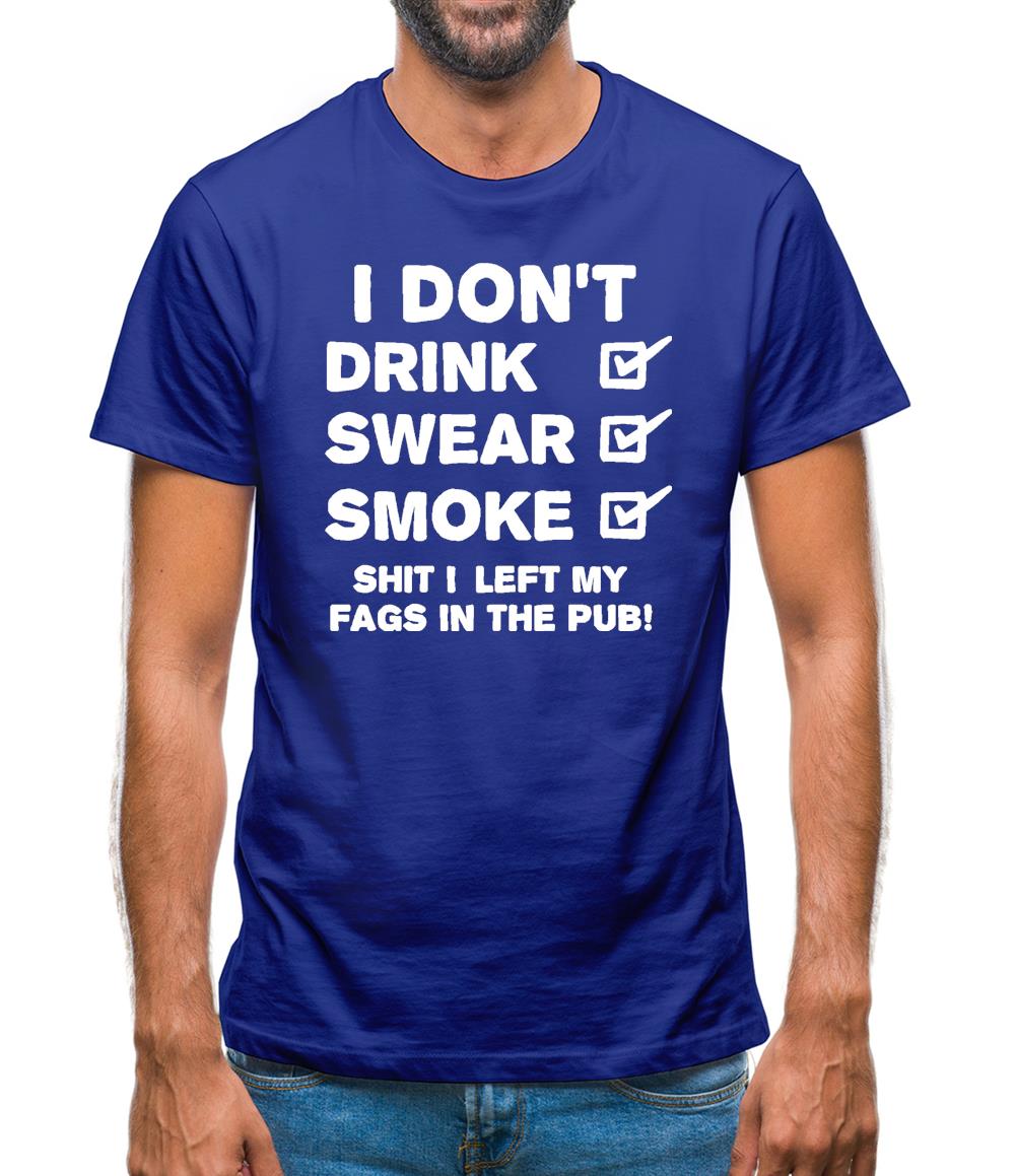 I Don't Drink, Swear, Smoke, Shit I Left My Fags In The Pub! Mens T-Shirt I Don't Drink, Swear, Smoke, Shit I Left My Fags In The Pub! Mens T-Shirt