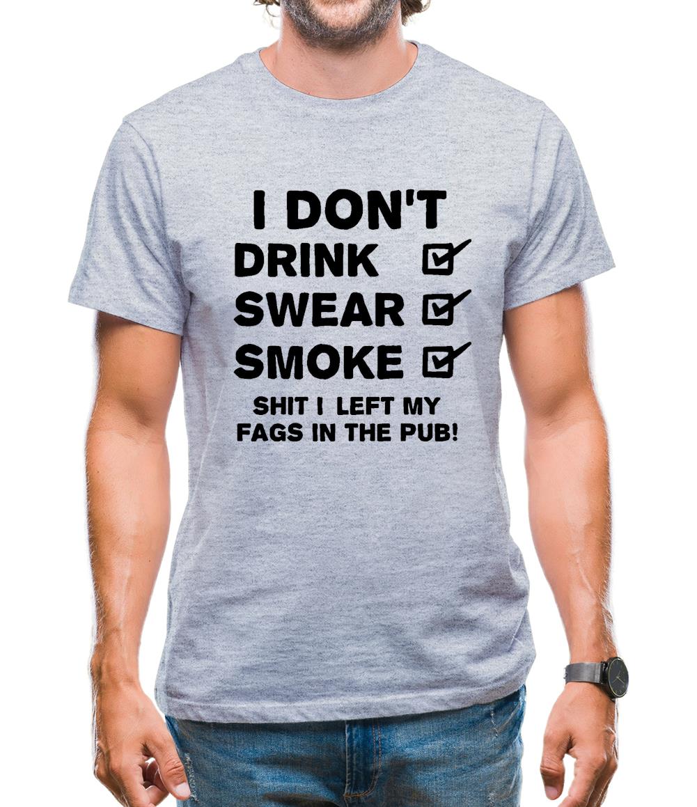 I Don't Drink, Swear, Smoke, Shit I Left My Fags In The Pub! Mens T-Shirt I Don't Drink, Swear, Smoke, Shit I Left My Fags In The Pub! Mens T-Shirt