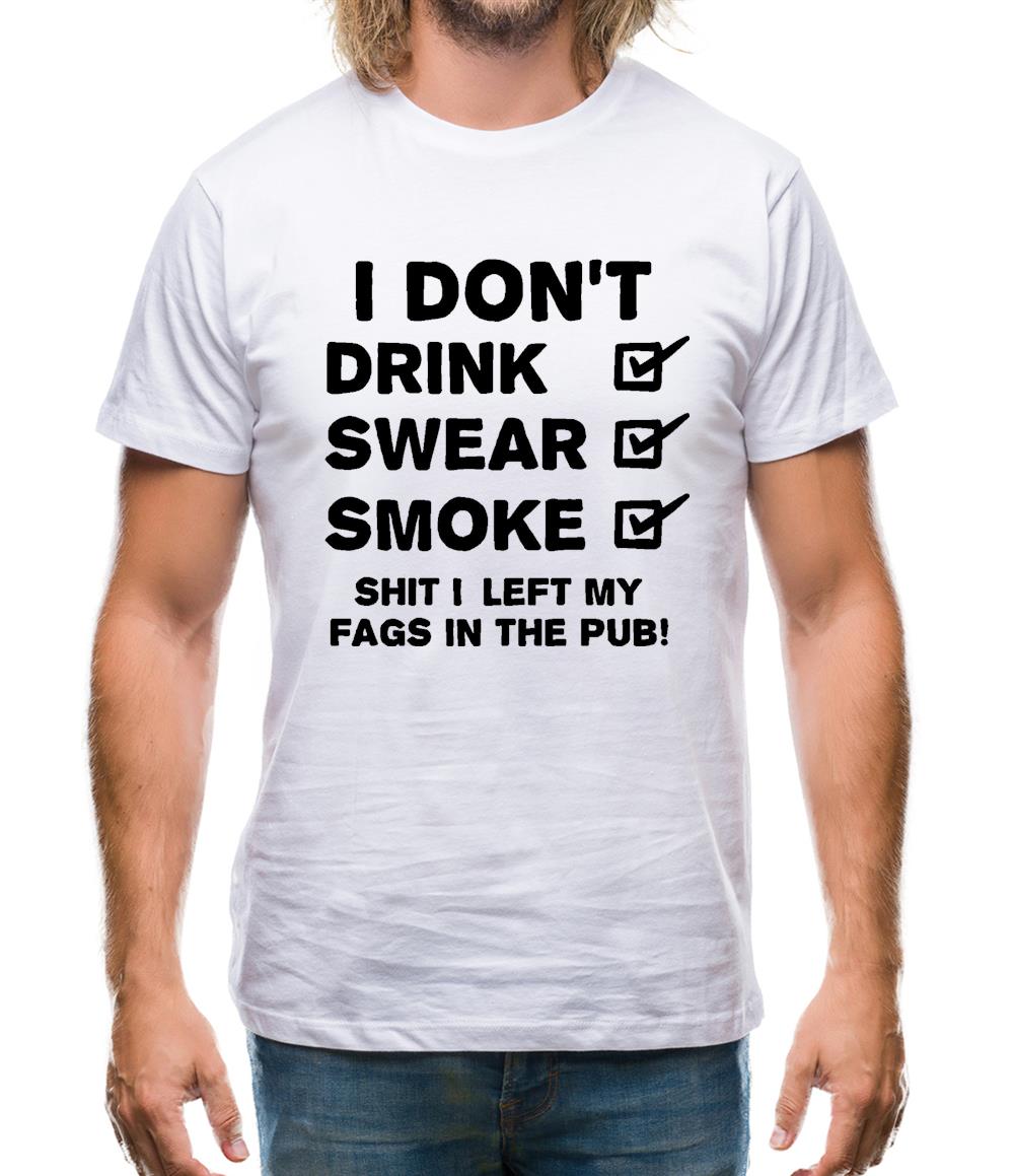 I Don't Drink, Swear, Smoke, Shit I Left My Fags In The Pub! Mens T-Shirt I Don't Drink, Swear, Smoke, Shit I Left My Fags In The Pub! Mens T-Shirt