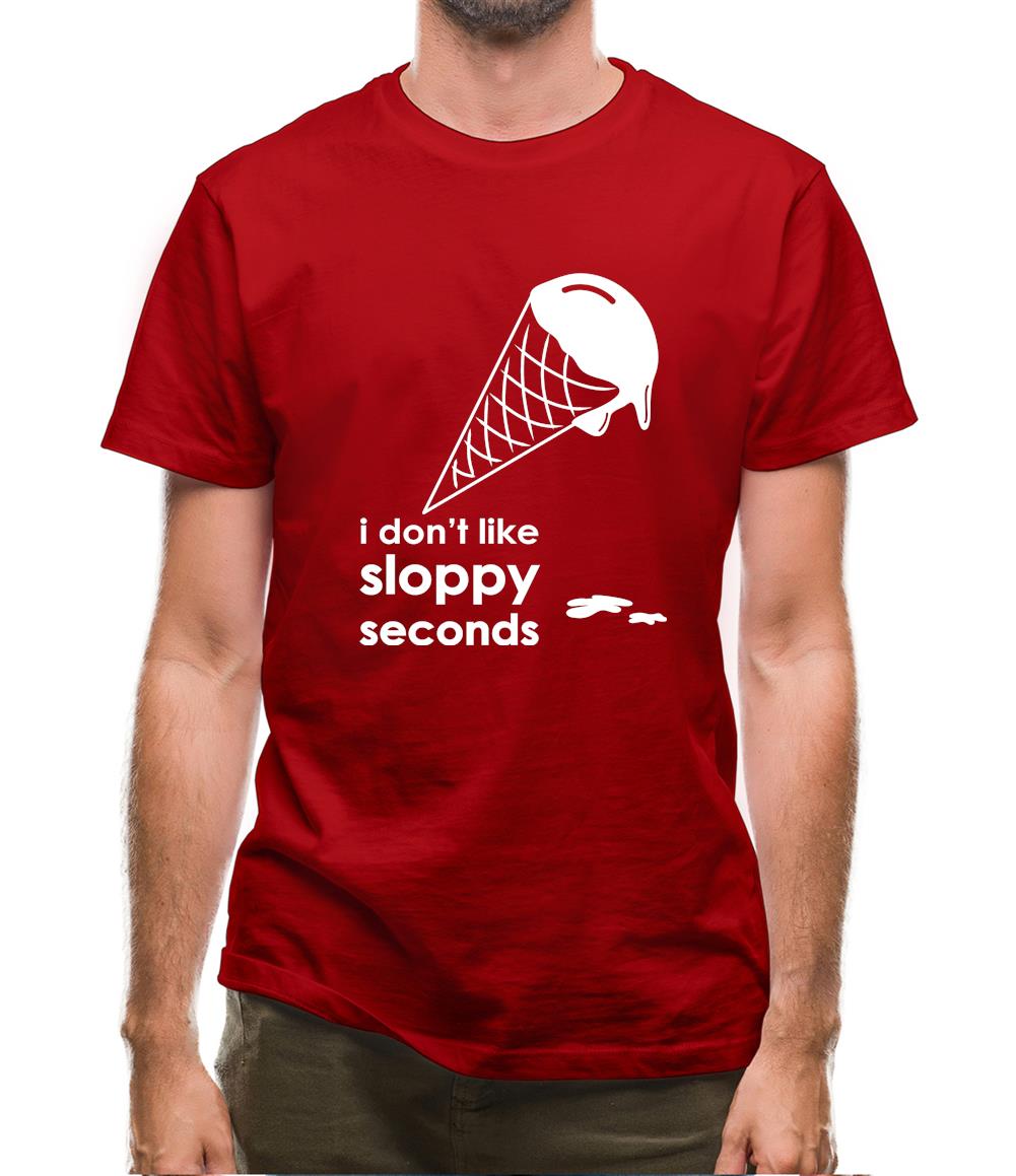 I Don't Like Sloppy Seconds Mens T-Shirt I Don't Like Sloppy Seconds Mens T-Shirt
