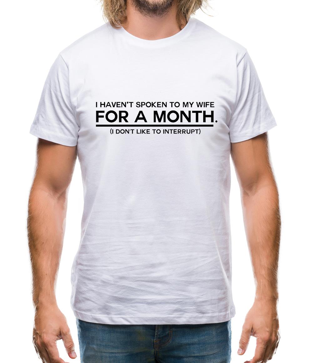 I Haven't Spoken To My Wife In A Month. (I Don't Like To Interrupt) Mens T-Shirt I Haven't Spoken To My Wife In A Month. (I Don't Like To Interrupt) Mens T-Shirt