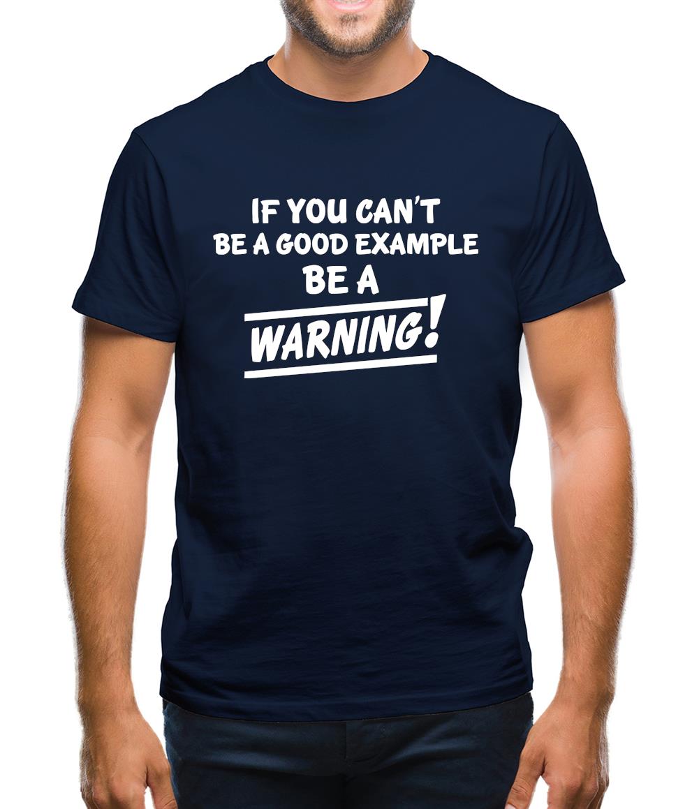 If You Can't Be A Good Example Be A Warning! Mens T-Shirt If You Can't Be A Good Example Be A Warning! Mens T-Shirt