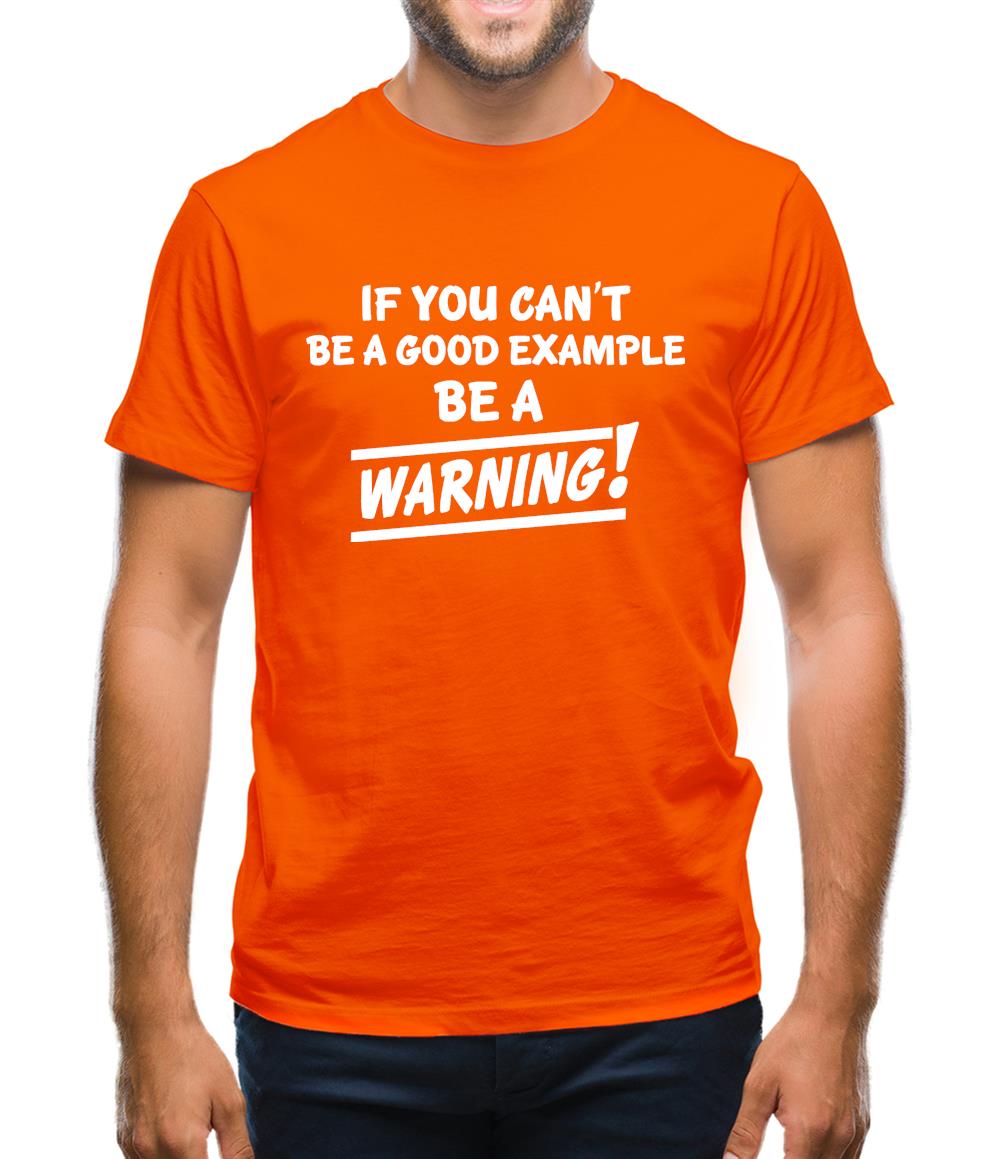 If You Can't Be A Good Example Be A Warning! Mens T-Shirt If You Can't Be A Good Example Be A Warning! Mens T-Shirt