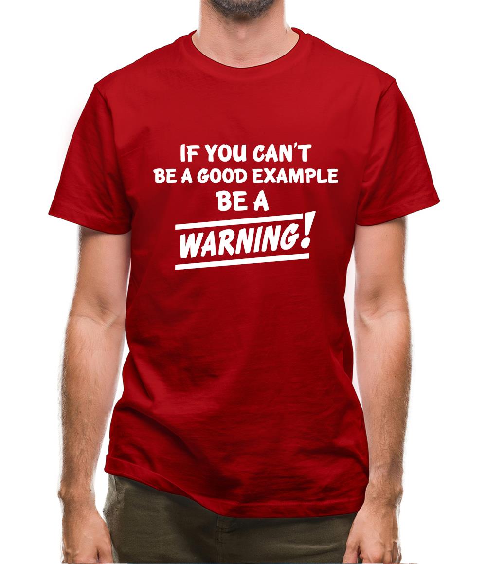 If You Can't Be A Good Example Be A Warning! Mens T-Shirt If You Can't Be A Good Example Be A Warning! Mens T-Shirt