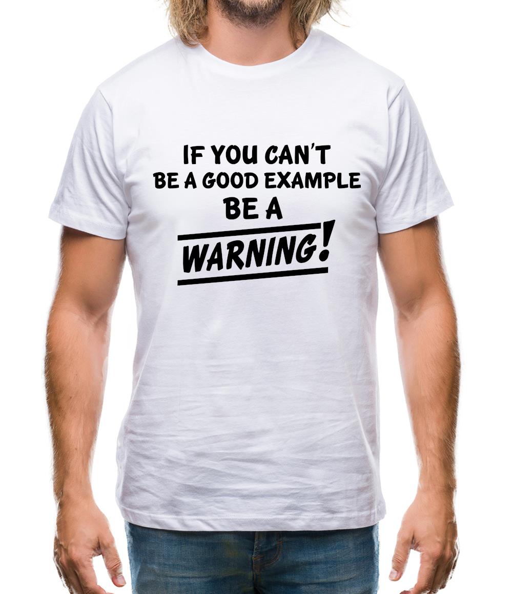 If You Can't Be A Good Example Be A Warning! Mens T-Shirt If You Can't Be A Good Example Be A Warning! Mens T-Shirt