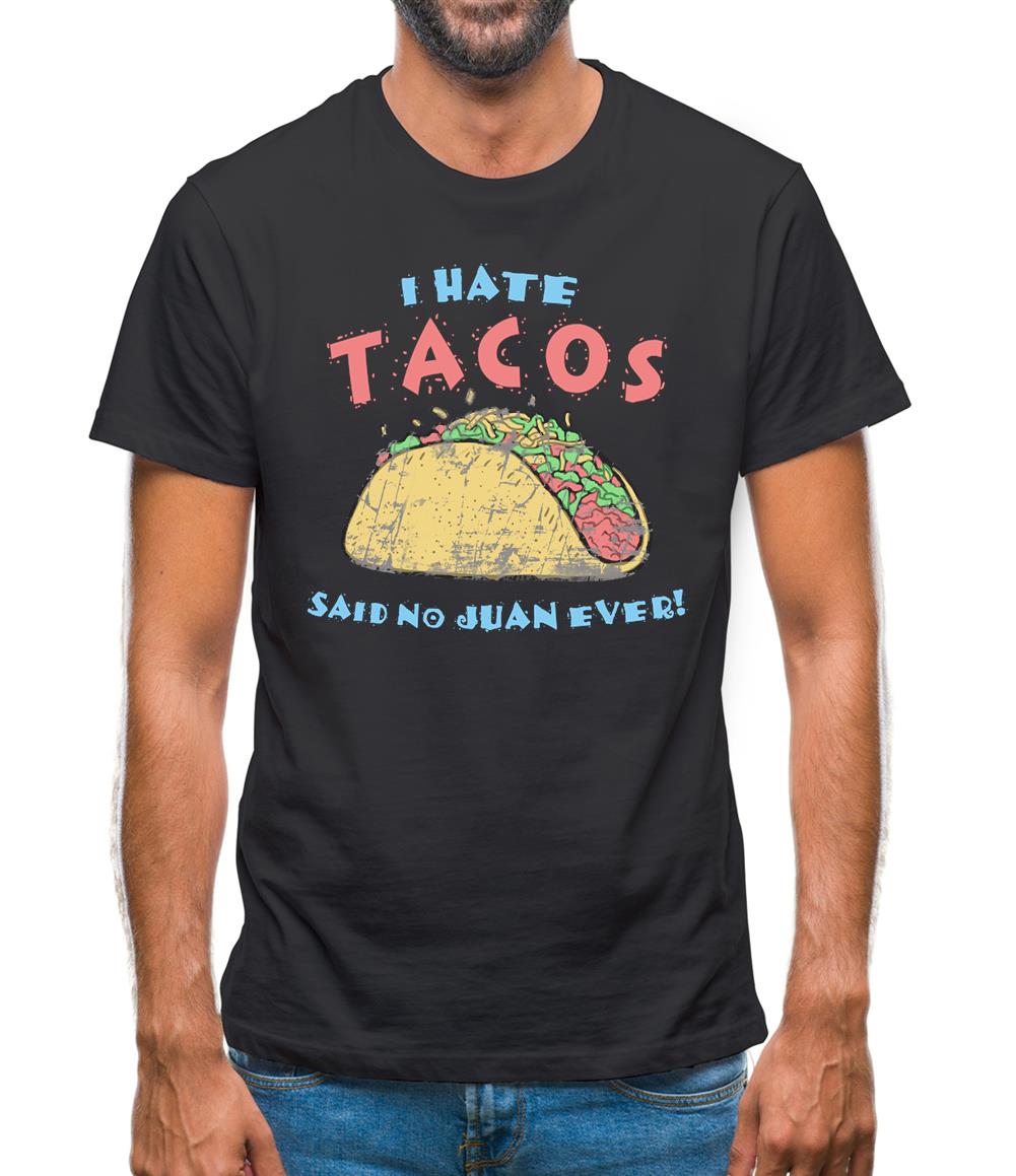I hate Tacos! Said No Juan Ever! Mens T-Shirt I hate Tacos! Said No Juan Ever! Mens T-Shirt