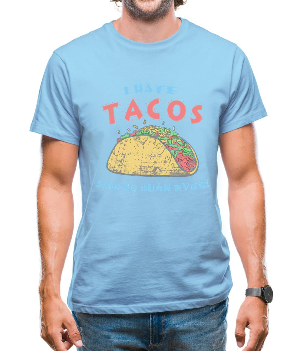 I hate Tacos! Said No Juan Ever! Mens T-Shirt I hate Tacos! Said No Juan Ever! Mens T-Shirt