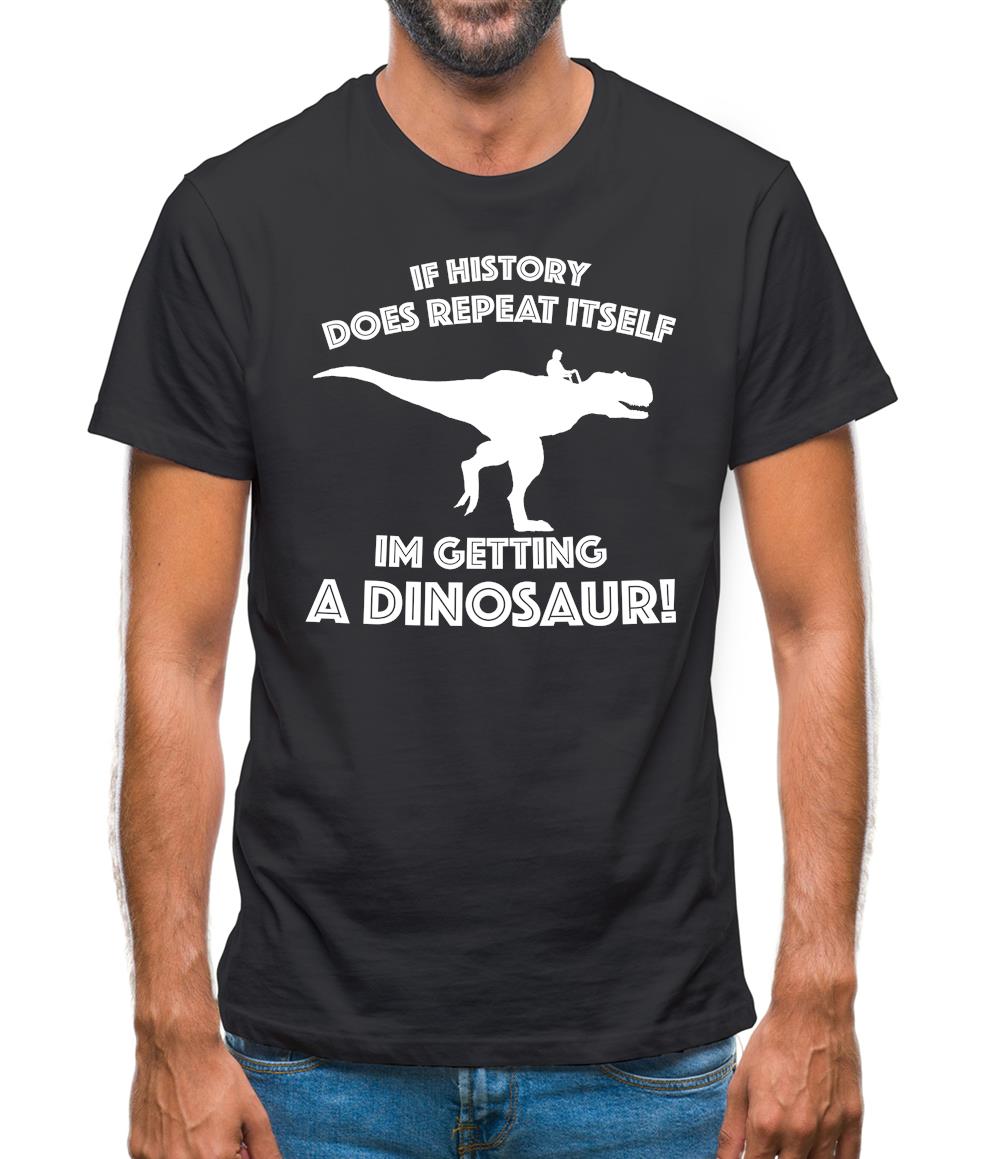 If History Does Repeat Itself, Im Getting A Dinosaur! Mens T-Shirt If History Does Repeat Itself, Im Getting A Dinosaur! Mens T-Shirt