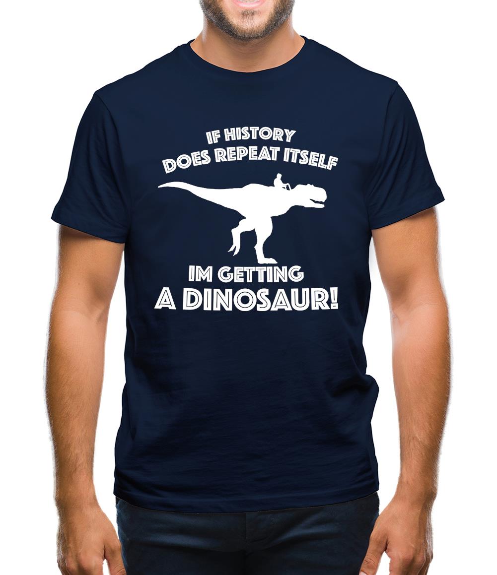 If History Does Repeat Itself, Im Getting A Dinosaur! Mens T-Shirt If History Does Repeat Itself, Im Getting A Dinosaur! Mens T-Shirt