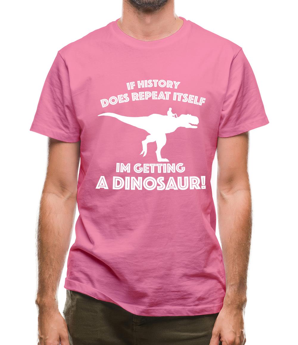 If History Does Repeat Itself, Im Getting A Dinosaur! Mens T-Shirt If History Does Repeat Itself, Im Getting A Dinosaur! Mens T-Shirt