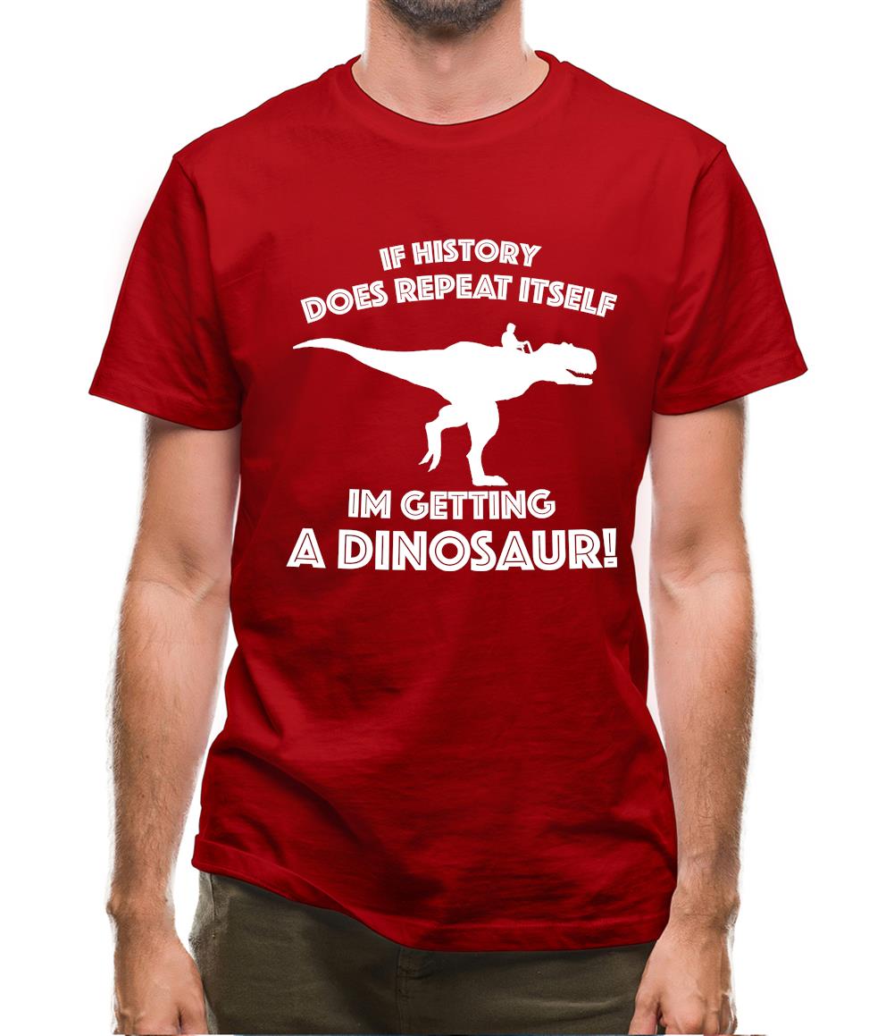 If History Does Repeat Itself, Im Getting A Dinosaur! Mens T-Shirt If History Does Repeat Itself, Im Getting A Dinosaur! Mens T-Shirt
