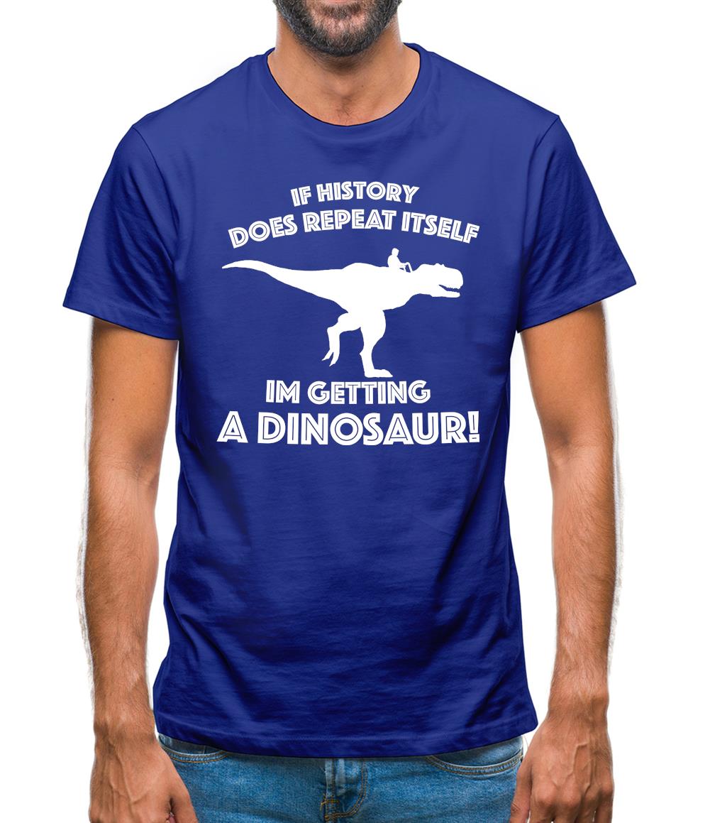 If History Does Repeat Itself, Im Getting A Dinosaur! Mens T-Shirt If History Does Repeat Itself, Im Getting A Dinosaur! Mens T-Shirt