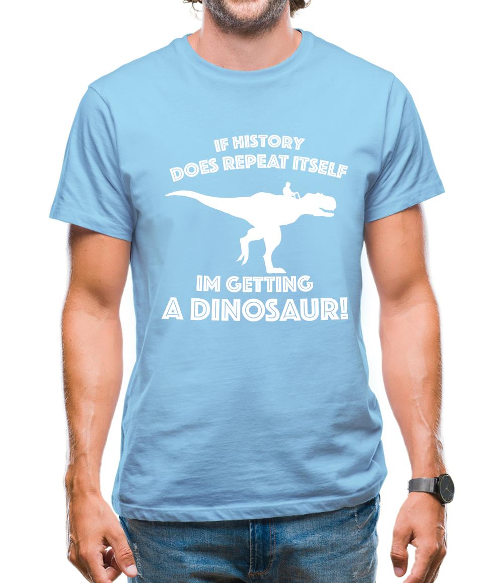 If History Does Repeat Itself, Im Getting A Dinosaur! Mens T-Shirt If History Does Repeat Itself, Im Getting A Dinosaur! Mens T-Shirt