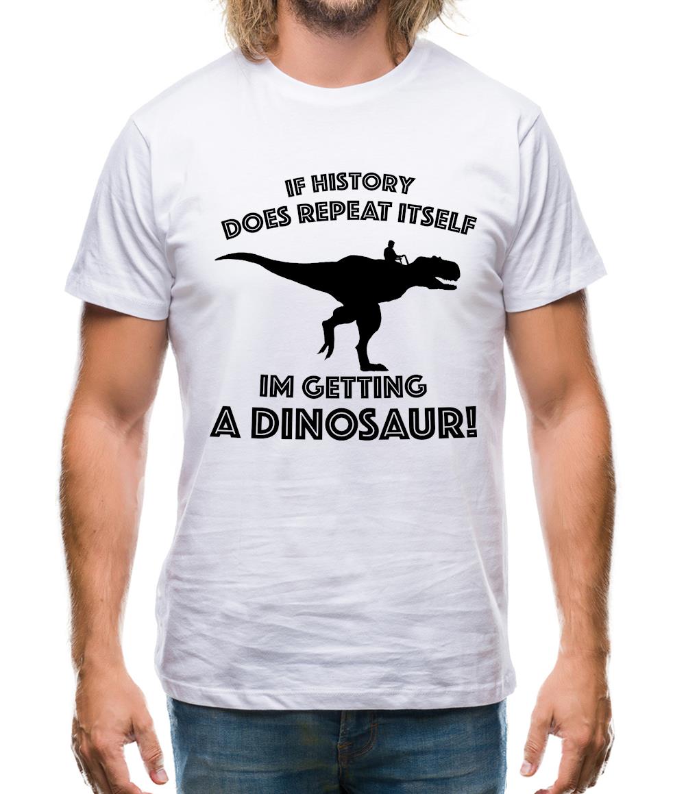 If History Does Repeat Itself, Im Getting A Dinosaur! Mens T-Shirt If History Does Repeat Itself, Im Getting A Dinosaur! Mens T-Shirt