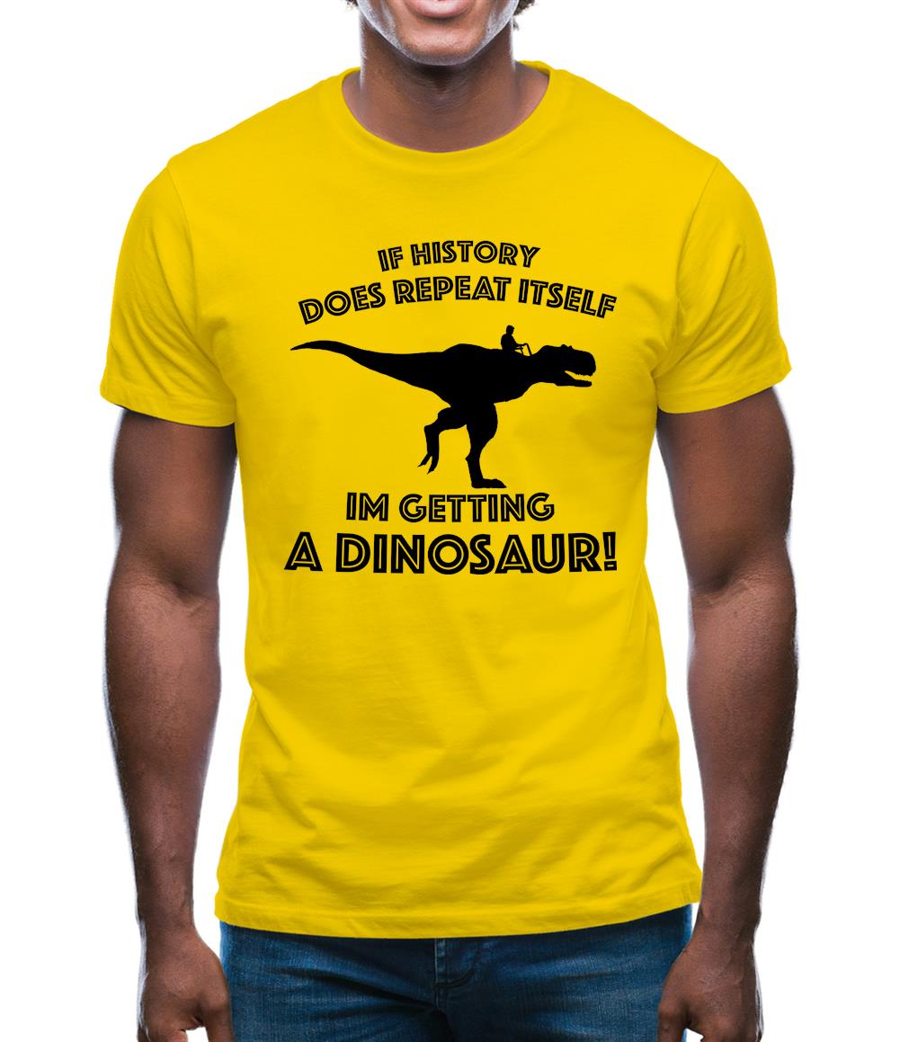 If History Does Repeat Itself, Im Getting A Dinosaur! Mens T-Shirt If History Does Repeat Itself, Im Getting A Dinosaur! Mens T-Shirt