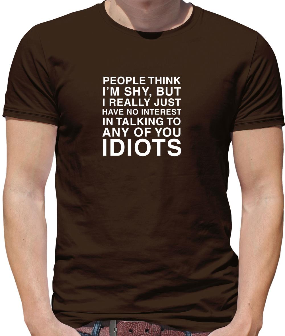 People Think I'm Shy... But Really I Have No Interest In Talking To Idiots Mens T-Shirt People Think I'm Shy... But Really I Have No Interest In Talking To Idiots Mens T-Shirt