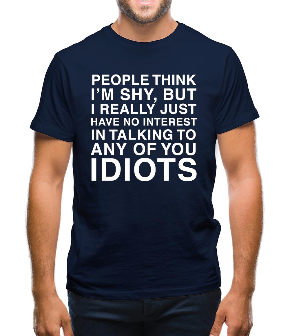 People Think I'm Shy... But Really I Have No Interest In Talking To Idiots Mens T-Shirt People Think I'm Shy... But Really I Have No Interest In Talking To Idiots Mens T-Shirt