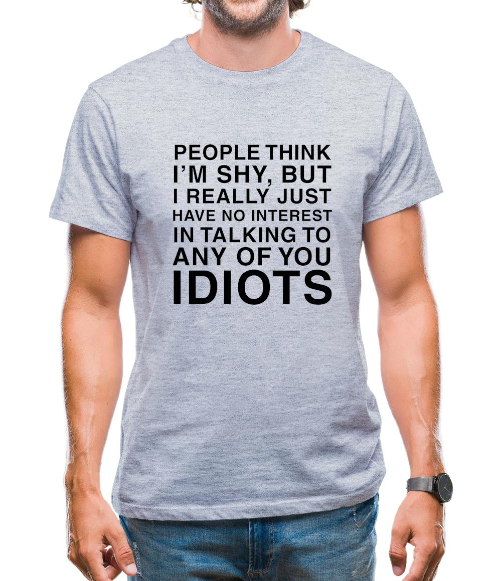 People Think I'm Shy... But Really I Have No Interest In Talking To Idiots Mens T-Shirt People Think I'm Shy... But Really I Have No Interest In Talking To Idiots Mens T-Shirt