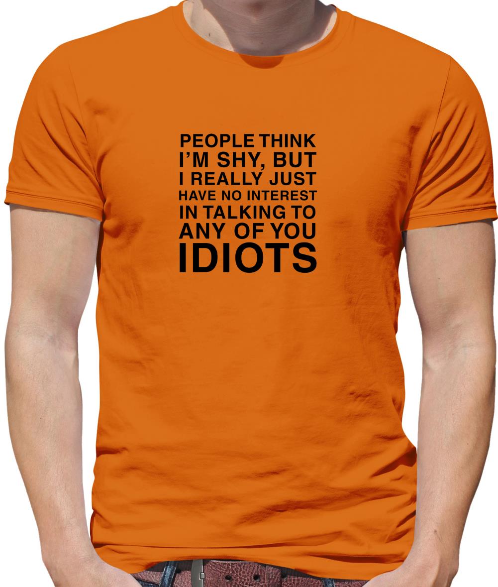 People Think I'm Shy... But Really I Have No Interest In Talking To Idiots Mens T-Shirt People Think I'm Shy... But Really I Have No Interest In Talking To Idiots Mens T-Shirt