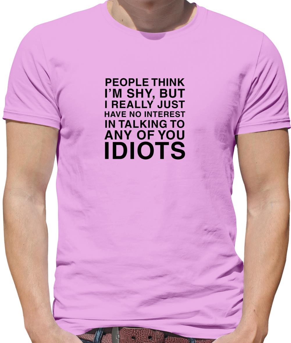People Think I'm Shy... But Really I Have No Interest In Talking To Idiots Mens T-Shirt People Think I'm Shy... But Really I Have No Interest In Talking To Idiots Mens T-Shirt